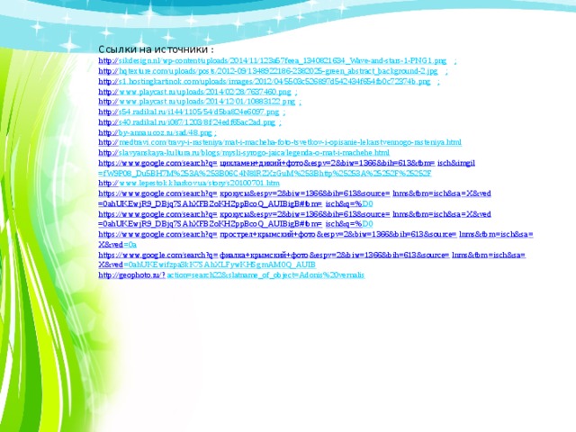Ссылки на источники :  http:// sikdesign.nl/wp-content/uploads/2014/11/123a57feea_1340821634_Wave-and-stars-1-PNG1.png ;  http:// hqtexture.com/uploads/posts/2012-09/1348922186-2382025-green_abstract_background-2.jpg ;  http:// s1.hostingkartinok.com/uploads/images/2012/04/5503c526897d542434f654fb0c72374b.png ;  http:// www.playcast.ru/uploads/2014/02/28/7637460.png ;  http:// www.playcast.ru/uploads/2014/12/01/10883122.png ;  http:// s54.radikal.ru/i144/1105/54/d5ba824e6097.png ;  http:// s40.radikal.ru/i087/1203/8f/24edf65ac2ad.png ;  http:// by-anna.ucoz.ru/sad/48.png ;  http:// medtravi.com/travy-i-rasteniya/mat-i-macheha-foto-tsvetkov-i-opisanie-lekarstvennogo-rasteniya.html  http:// slavyanskaya-kultura.ru/blogs/mysli-syrogo-jaica/legenda-o-mat-i-machehe.html  https://www.google.com/search?q= цикламен+дикий+фото & espv =2&biw=1366&bih=613&tbm= isch&imgil =fW9P08_Du5BH7M%253A%253B06C4N8lRZXzGuM%253Bhttp%25253A%25252F%25252F  http:// www.lepestok.kharkov.ua/story/s20100701.htm  https://www.google.com/search?q= крокусы& espv =2&biw=1366&bih=613&source= lnms&tbm = isch&sa = X&ved =0ahUKEwjR9_DBjq7SAhXFBZoKHZppBcoQ_AUIBigB#tbm= isch&q =% D0  https://www.google.com/search?q= крокусы& espv =2&biw=1366&bih=613&source= lnms&tbm = isch&sa = X&ved =0ahUKEwjR9_DBjq7SAhXFBZoKHZppBcoQ_AUIBigB#tbm= isch&q =% D0  https://www.google.com/search?q= прострел+крымский+фото & espv =2&biw=1366&bih=613&source= lnms&tbm = isch&sa = X&ved =0a  https ://www.google.com/search?q= фиалка+крымский+фото & espv =2&biw=1366&bih=613&source= lnms&tbm = isch&sa = X&ved =0ahUKEwifzpa3kK7SAhXLFywKHSgmAM0Q_AUIB  http ://geophoto.ru/? action=search22&slatname_of_object=Adonis%20vernalis        