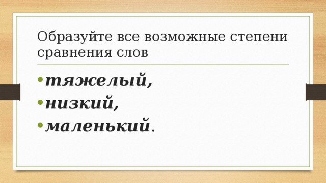 Образуйте все возможные степени сравнения слов тяжелый, низкий, маленький . 