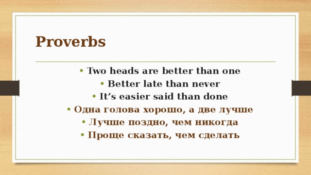 Proverbs Two heads are better than one Better late than never It’s easier said than done Одна голова хорошо, а две лучше Лучше поздно, чем никогда Проще сказать, чем сделать 
