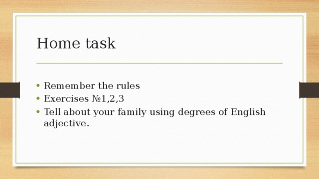 Home task Remember the rules Exercises №1,2,3 Tell about your family using degrees of English adjective. 