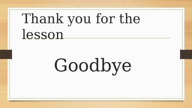 Thank you for the lesson Goodbye 
