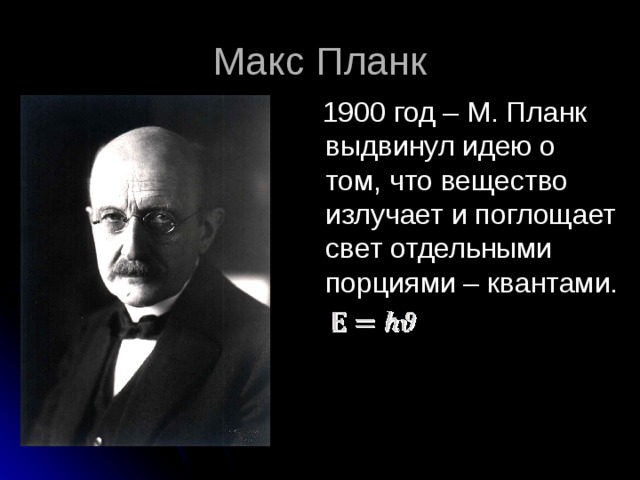 Макс Планк  1900 год – М. Планк выдвинул идею о том, что вещество излучает и поглощает свет отдельными порциями – квантами. 