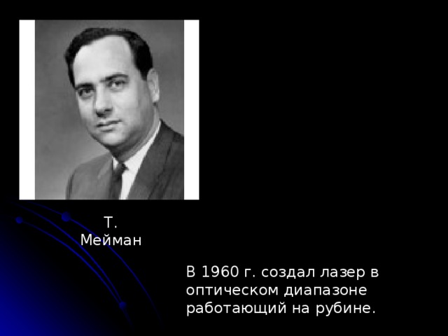 Т. Мейман В 1960 г. создал лазер в оптическом диапазоне работающий на рубине. 