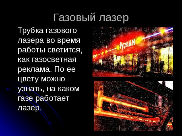 Газовый лазер  Трубка газового лазера во время работы светится, как газосветная реклама. По ее цвету можно узнать, на каком газе работает лазер. 