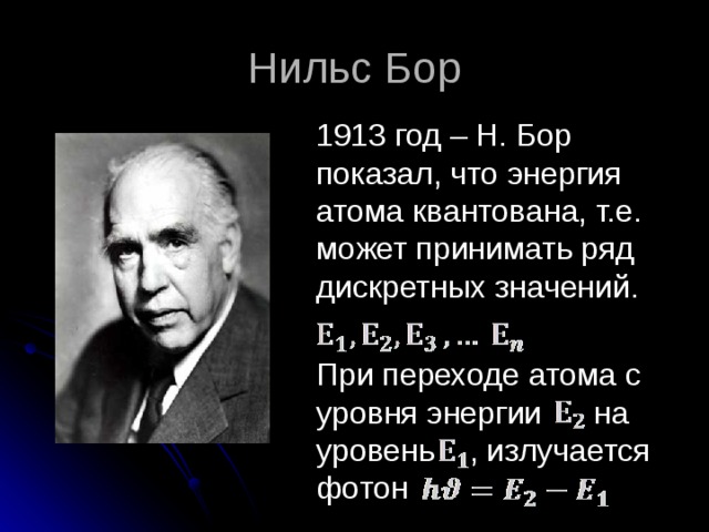 Нильс Бор  1913 год – Н. Бор показал, что энергия атома квантована, т.е. может принимать ряд дискретных значений.  При переходе атома с уровня энергии на уровень , излучается фотон 
