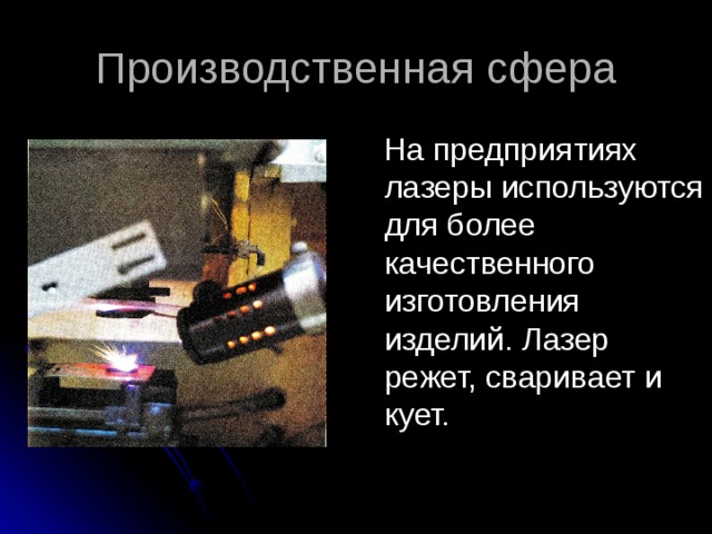 Производственная сфера  На предприятиях лазеры используются для более качественного изготовления изделий. Лазер режет, сваривает и кует. 