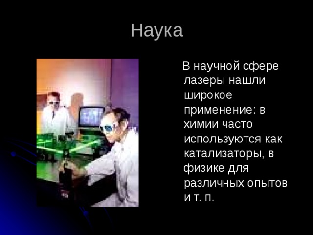 Наука  В научной сфере лазеры нашли широкое применение: в химии часто используются как катализаторы, в физике для различных опытов и т. п. 