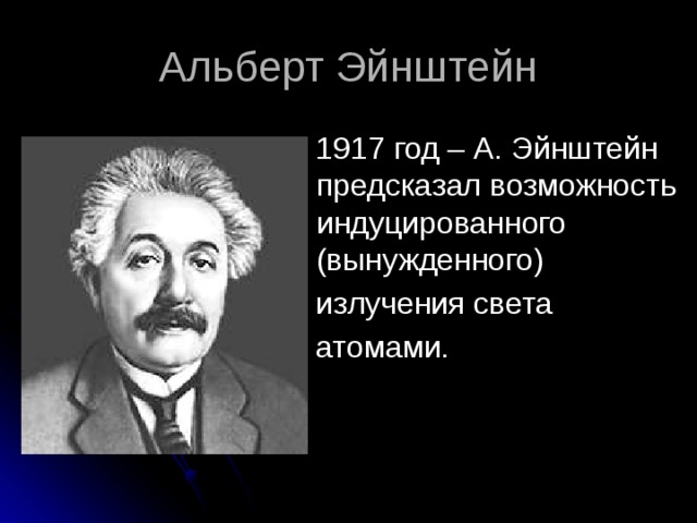 Альберт Эйнштейн  1917 год – А. Эйнштейн предсказал возможность индуцированного (вынужденного)  излучения света  атомами. 