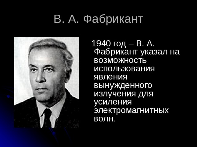 В. А. Фабрикант  1940 год – В. А. Фабрикант указал на возможность использования явления вынужденного излучения для усиления электромагнитных волн. 