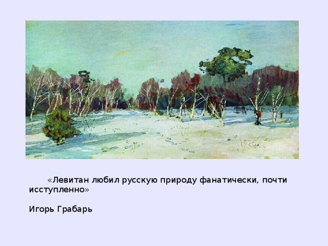  «Левитан любил русскую природу фанатически, почти исступленно»  Игорь Грабарь  