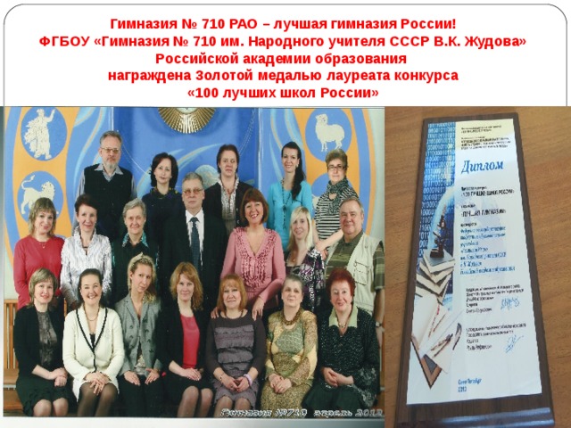 Гимназия № 710 РАО – лучшая гимназия России! ФГБОУ «Гимназия № 710 им. Народного учителя СССР В.К. Жудова» Российской академии образования награждена Золотой медалью лауреата конкурса «100 лучших школ России» 