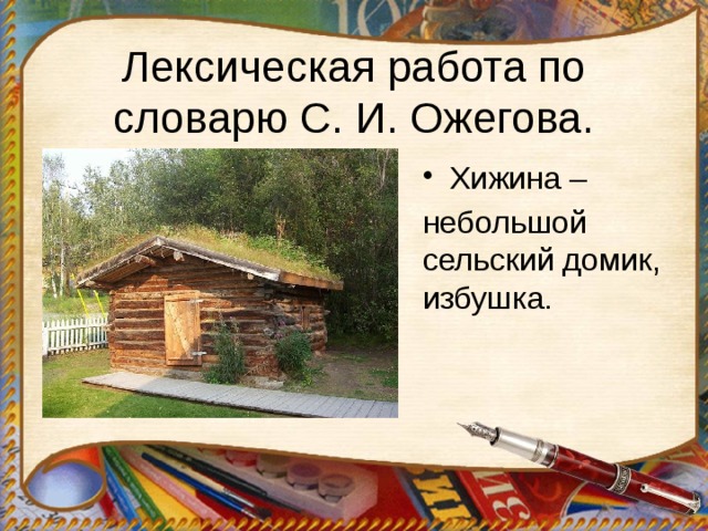 Лексическая работа по словарю С. И. Ожегова. Хижина – небольшой сельский домик, избушка. 