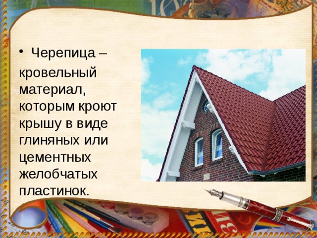 Черепица – кровельный материал, которым кроют крышу в виде глиняных или цементных желобчатых пластинок. 