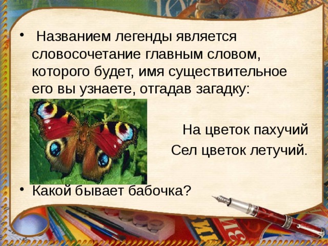  Названием легенды является словосочетание главным словом, которого будет, имя существительное его вы узнаете, отгадав загадку: На цветок пахучий Сел цветок летучий. Какой бывает бабочка? 