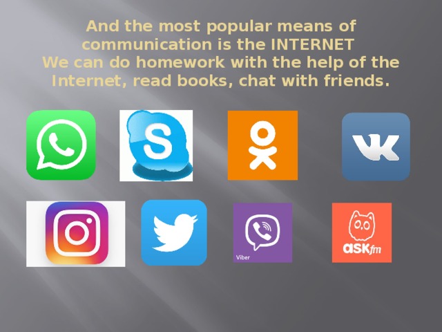 And the most popular means of communication is the INTERNET  We can do homework with the help of the Internet, read books, chat with friends.   