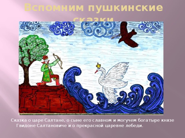 Вспомним пушкинские сказки Сказка о царе Салтане, о сыне его славном и могучем богатыре князе Гвидоне Салтановиче и о прекрасной царевне лебеди. 