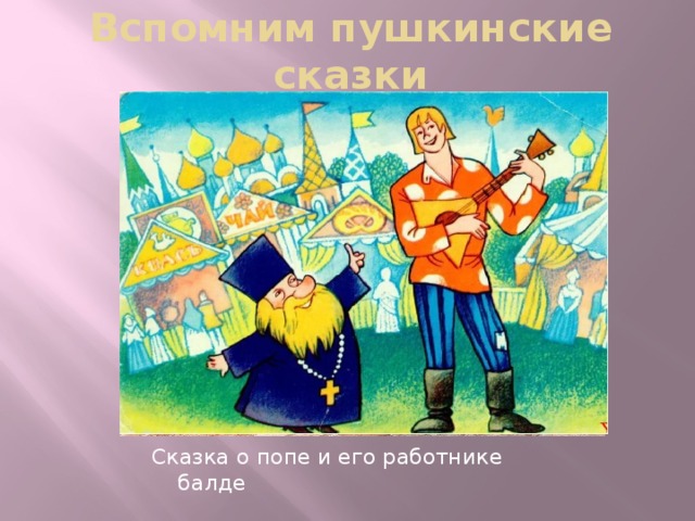 Вспомним пушкинские сказки Сказка о попе и его работнике балде 