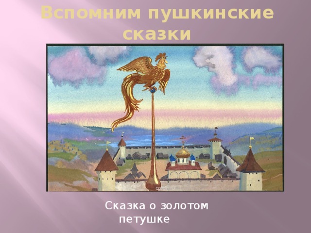 Вспомним пушкинские сказки Сказка о золотом петушке 