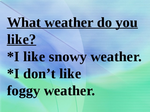 What weather do you like?  *I like snowy weather.  *I don’t like  foggy weather. 