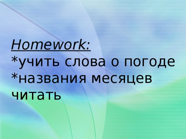 Homework:  *учить слова о погоде  *названия месяцев читать 