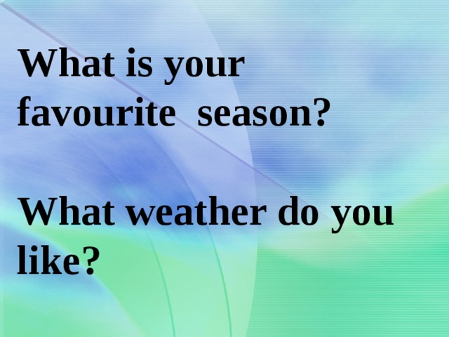 What is your  favourite season?   What weather do you like?   