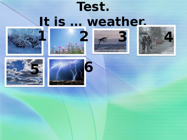 Test.  It is … weather. 1 2 3 4 6 5 