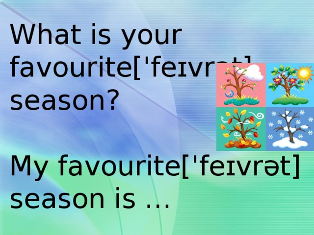 What is your  favourite['feɪvrət]  season?   My favourite['feɪvrət] season is … 