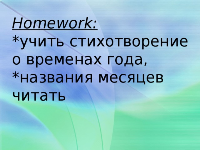 Homework:  *учить стихотворение о временах года,  *названия месяцев читать 