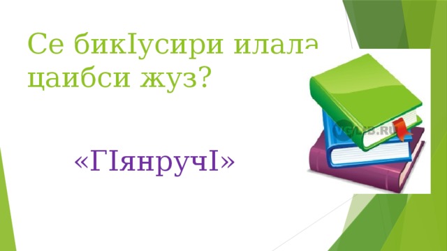 Се бикIусири илала цаибси жуз? «ГIянручI» 