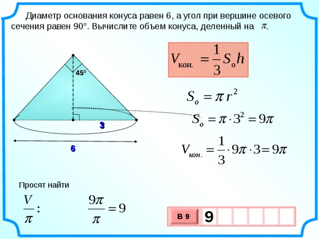 Диаметр основания конуса равен 6, а угол при вершине осевого сечения равен 90°. Вычислите объем конуса, деленный на . 45 0 45 0 3 3 6 Просят найти 9   В 9 х 3 х 1 0