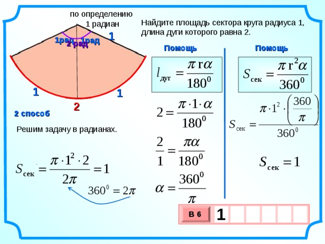 по определению 1 радиан Найдите площадь сектора круга радиуса 1, длина дуги которого равна 2. 1 1рад 1рад 2 рад Помощь Помощь 1 1 2 2 способ Решим задачу в радианах. . 1      В 6 х 3 х 1 0