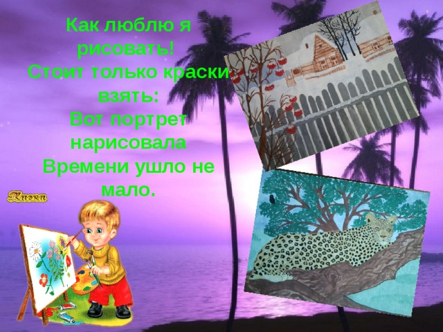 Как люблю я рисовать! Стоит только краски взять: Вот портрет нарисовала Времени ушло не мало. 