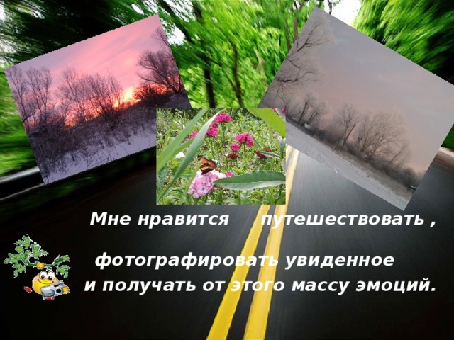   Мне нравится путешествовать , фотографировать увиденное  и получать от этого массу эмоций. 