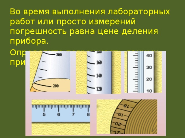 Во время выполнения лабораторных работ или просто измерений погрешность равна цене деления прибора. Определите погрешность данных приборов: 
