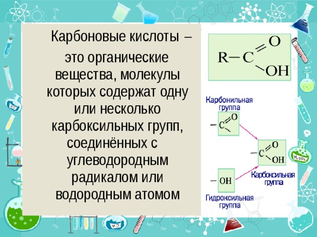  Карбоновые кислоты  –  это органические вещества, молекулы которых содержат одну или несколько карбоксильных групп, соединённых с углеводородным радикалом или водородным атомом 