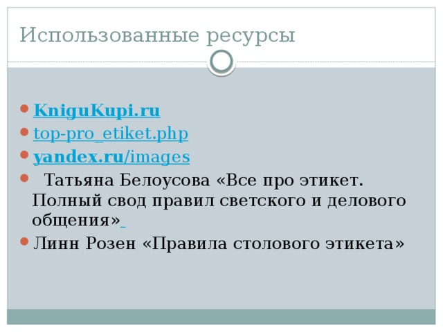 Использованные ресурсы KniguKupi.ru top-pro_etiket.php yandex.ru / images   Татьяна Белоусова «Все про этикет. Полный свод правил светского и делового общения»  Линн Розен «Правила столового этикета»   