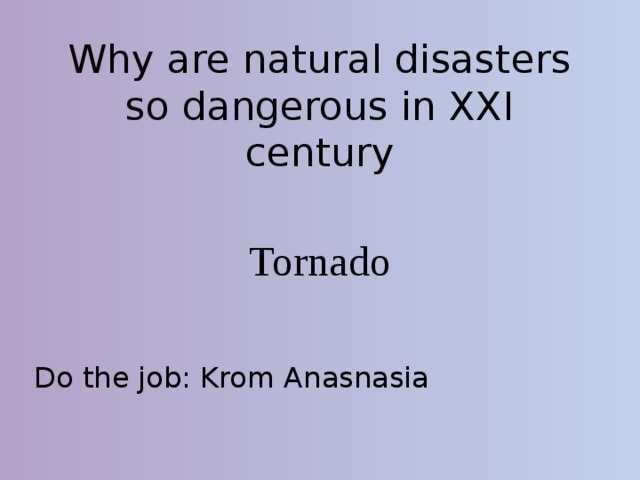 Why are natural disasters so dangerous in XXI century Tornado Do the job: Krom Anasnasia 