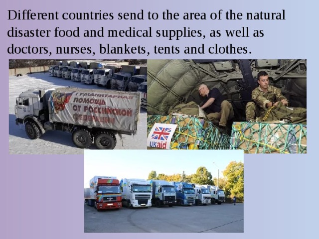 Different countries send to the area of the natural disaster food and medical supplies, as well as doctors, nurses, blankets, tents and clothes.   