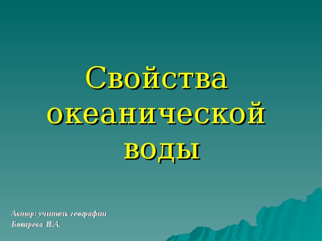 Свойства  океанической  воды Автор: учитель географии Бокарева Н.А. 