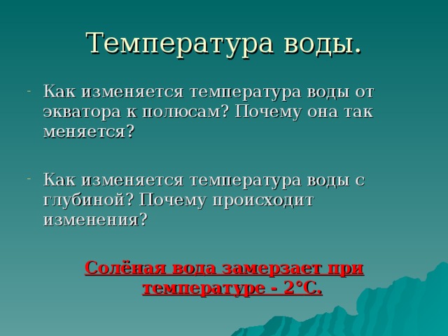 Температура воды. Как изменяется температура воды от экватора к полюсам? Почему она так меняется? Как изменяется температура воды с глубиной? Почему происходит изменения? Солёная вода замерзает при температуре - 2 ° С. 
