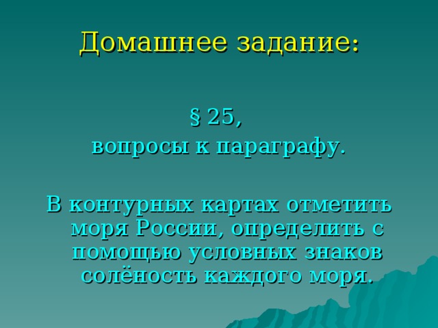 Домашнее задание: § 25, вопросы к параграфу. В контурных картах отметить моря России, определить с помощью условных знаков солёность каждого моря. 
