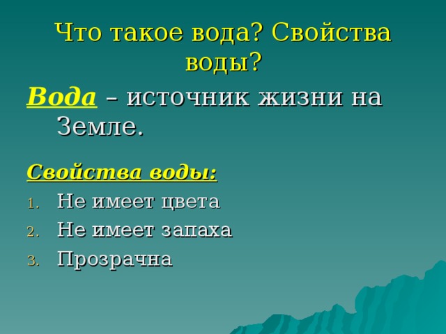 Что такое вода? Свойства воды? Вода – источник жизни на Земле. Свойства воды: Не имеет цвета Не имеет запаха Прозрачна 