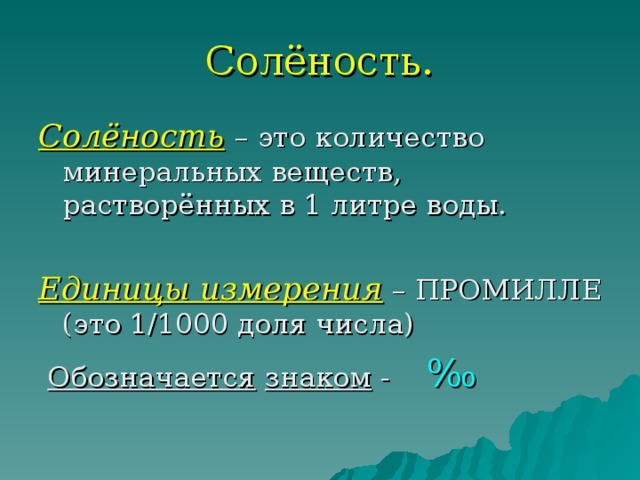 Солёность. Солёность  – это количество минеральных веществ, растворённых в 1 литре воды. Единицы измерения – ПРОМИЛЛЕ (это 1/1000 доля числа)  Обозначается  знаком - ‰ 