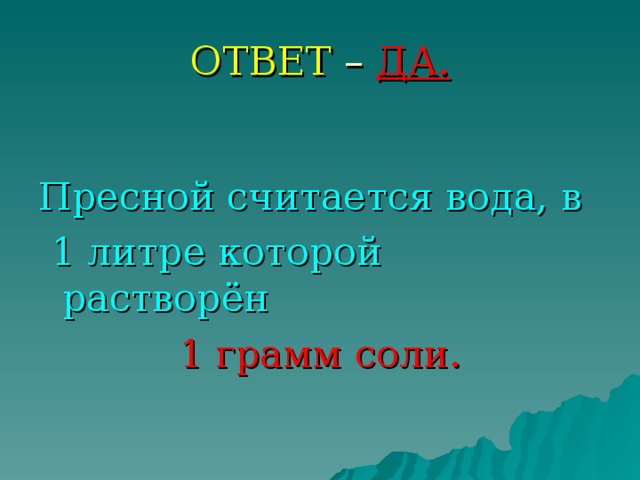 ОТВЕТ – ДА. Пресной считается вода, в  1 литре которой растворён 1 грамм соли. 
