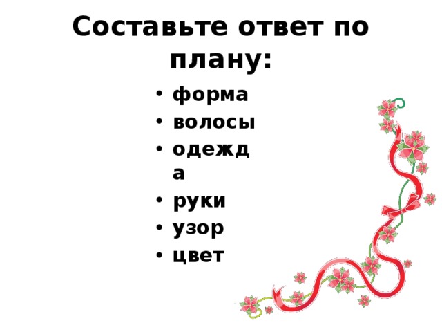 Составьте ответ по плану: форма волосы одежда руки узор цвет 