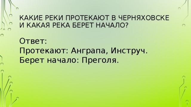 Какие реки протекают в Черняховске и какая река берет начало? Ответ:  Протекают: Анграпа, Инструч.  Берет начало: Преголя. 