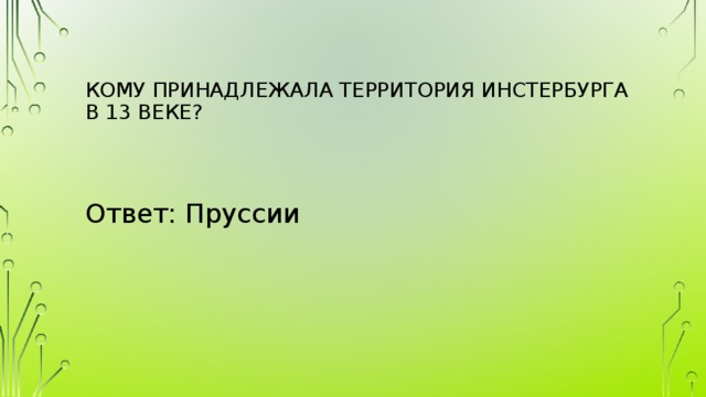 Кому принадлежала территория Инстербурга  в 13 веке?   Ответ: Пруссии 