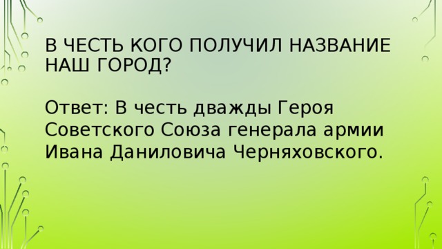 В честь кого получил название наш город?    Ответ: В честь дважды Героя Советского Союза генерала армии Ивана Даниловича Черняховского. 