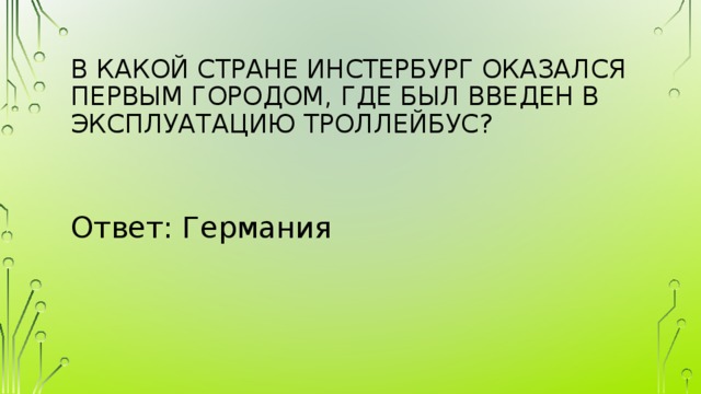 В какой стране Инстербург оказался первым городом, где был введен в эксплуатацию троллейбус?   Ответ: Германия 