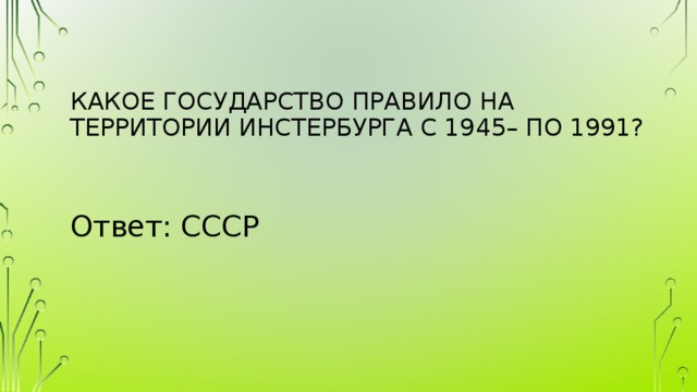Какое государство правило на территории Инстербурга с 1945– по 1991?   Ответ: СССР  